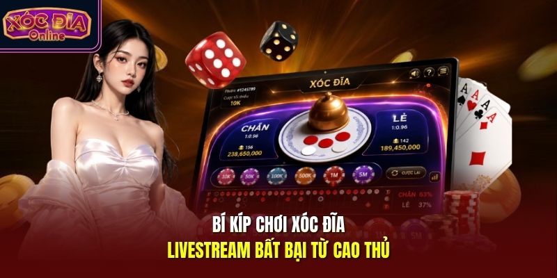 Bí kíp chơi xóc đĩa livestream bất bại từ cao thủ