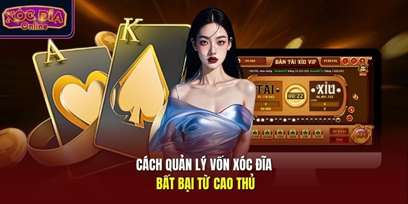 Cách quản lý vốn xóc đĩa bất bại từ cao thủ