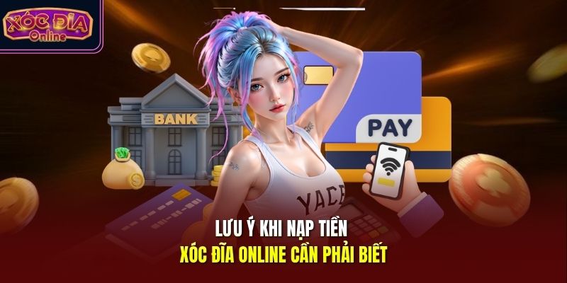 Lưu ý khi nạp tiền Xóc Đĩa Online cần phải biết