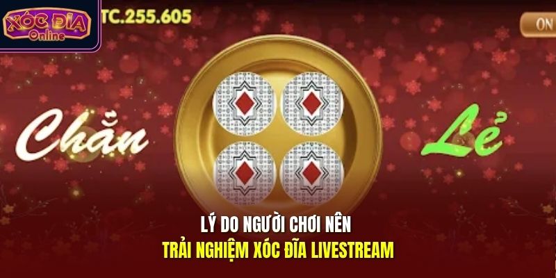 Lý do người chơi nên trải nghiệm xóc đĩa livestream