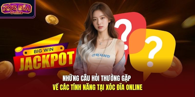 Những câu hỏi thường gặp về các tính năng tại Xóc Đĩa Online