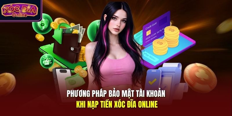 Phương pháp bảo mật tài khoản khi nạp tiền Xóc Đĩa Online