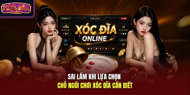 Sai lầm khi lựa chọn chỗ ngồi chơi xóc đĩa cần biết