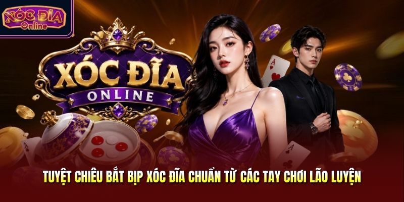 Tuyệt Chiêu Bắt Bịp Xóc Đĩa Chuẩn Từ Các Tay Chơi Lão Luyện