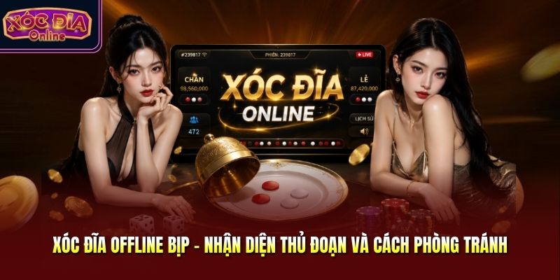 Xóc Đĩa Offline Bịp - Nhận Diện Thủ Đoạn Và Cách Phòng Tránh